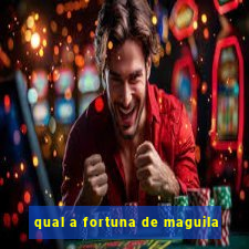 qual a fortuna de maguila