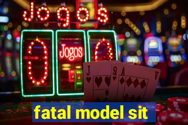 fatal model sit