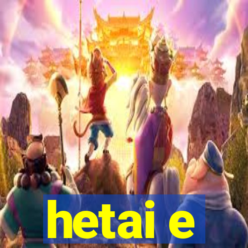 hetai e