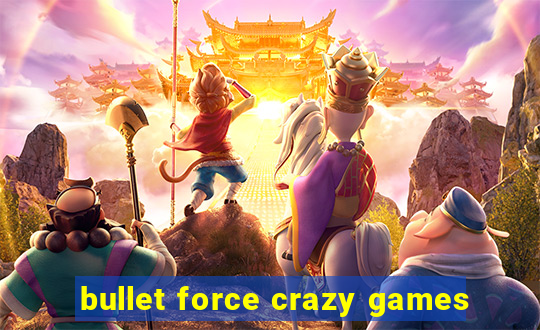 bullet force crazy games