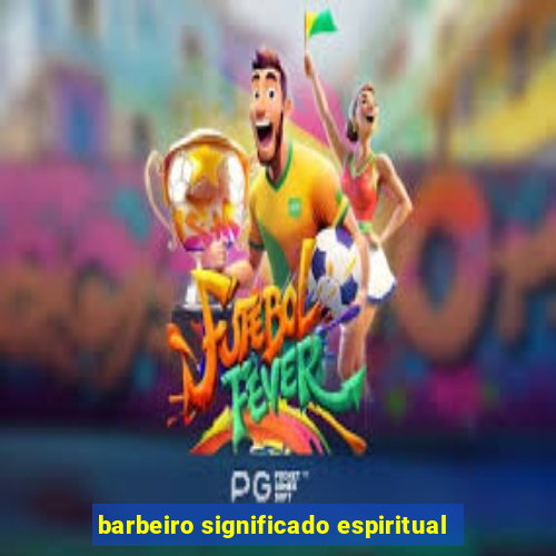 barbeiro significado espiritual