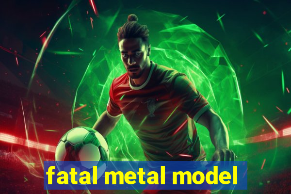 fatal metal model