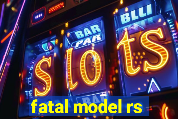 fatal model rs