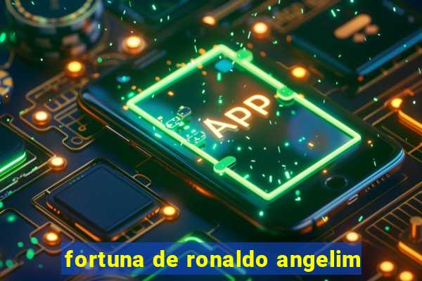 fortuna de ronaldo angelim