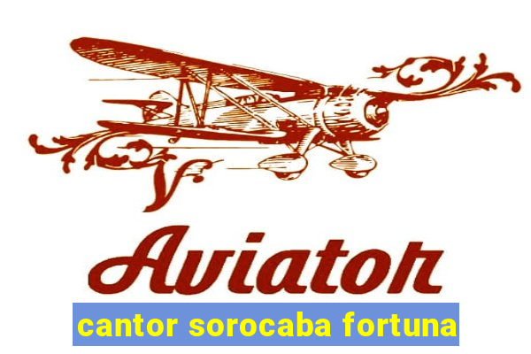 cantor sorocaba fortuna