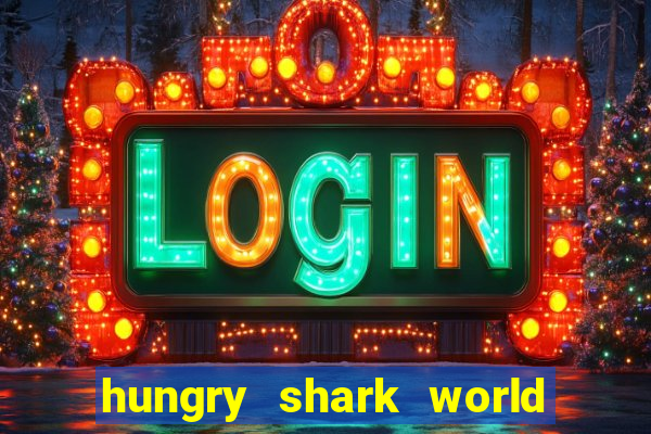 hungry shark world dinheiro infinito ios