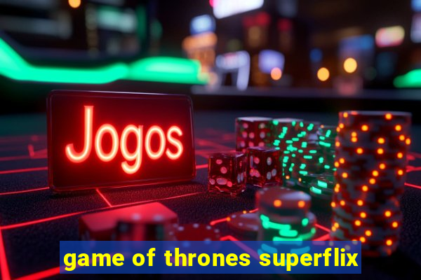 game of thrones superflix