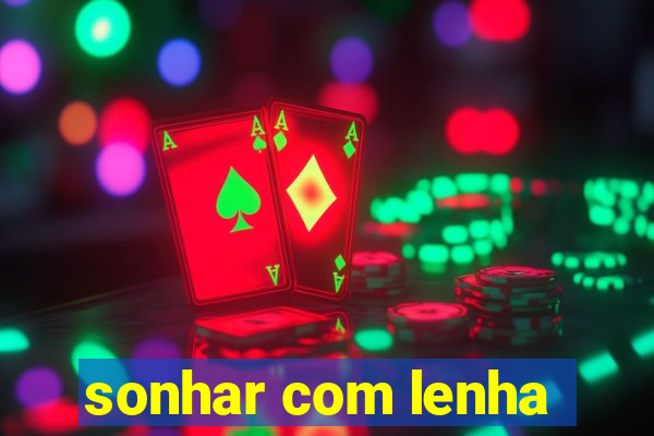 sonhar com lenha